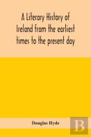 A Literary History Of Ireland From The Earliest Times To The Present Day