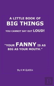 A Little Book Of Big Things You Cannot Say Out Loud! 'Your Cunt Is As Big As Your Mouth.'