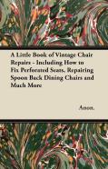 A Little Book Of Vintage Chair Repairs - Including How To Fix Perforated Seats, Repairing Spoon Back Dining Chairs And Much More