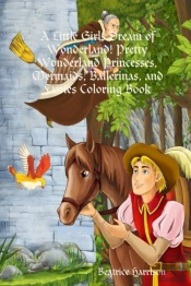 A Little Girls Dream Of Wonderland! Pretty Wonderland Princesses, Mermaids, Ballerinas, And Fairies Coloring Book