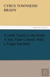 A Little Traitor To The South A War Time Comedy With A Tragic Interlude