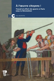À L'Oeuvre Citoyens ! Travail Et Effort De Guerre À Paris Sous La Révolution