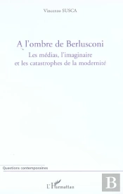 A L'Ombre De Berlusconi ; Les Medias, L'Imaginaire Et Les Catastrophes De La Modernite