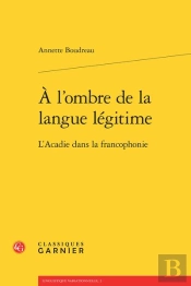 À L'Ombre De La Langue Légitime ; L'Acadie Dans La Francophonie