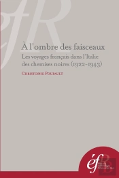 A L'Ombre Des Faisceaux. Les Voyages Français Dans L'Italie Des Chemises Noires : Les Voyages Francais Dans L Italie Des Chemises Noires (1922-1943)