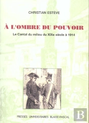 A L'Ombre Du Pouvoir. Le Cantal Du Milieu Du Xixe Siecle A 1914