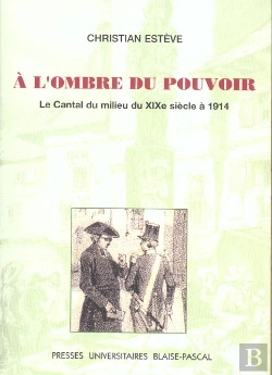 Bertrand.pt - A L'Ombre Du Pouvoir. Le Cantal Du Milieu Du Xixe Siecle A 1914
