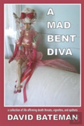 A Mad Bent Diva: A Collection Of Life Affirming Death Threats, Vignettes, And Epithets