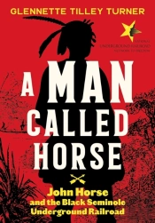 A Man Called Horse: John Horse And The Black Seminole Underground Railroad