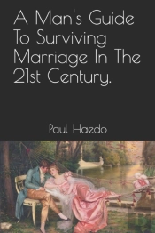 A Man'S Guide To Surviving Marriage In The 21st Century.