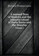 A Manual Flora Of Madeira And The Adjacent Island Of Porto Santo And The Desertas Volume 1