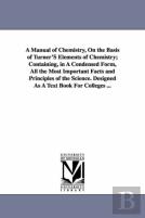 A Manual Of Chemistry, On The Basis Of Turner'S Elements Of Chemistry; Containing, In A Condensed Form, All The Most Important Facts And Principles Of The Science. Designed As A Text Book For Colleges