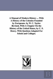 A Manual Of Modern History ... With A History Of The Colonies Founded By Europeans. By W. C. Taylor. Revised, With A Chapter On The History Of The Ugentile Nations