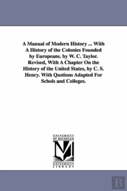 Bertrand.pt - A Manual Of Modern History ... With A History Of The Colonies Founded By Europeans. By W. C. Taylor. Revised, With A Chapter On The History Of The Ugentile Nations