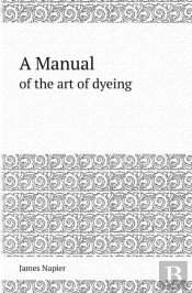 A Manual Of The Art Of Dyeing
