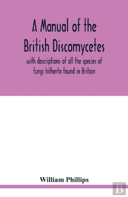 Bertrand.pt - A Manual Of The British Discomycetes With Descriptions Of All The Species Of Fungi Hitherto Found In Britain, Included In The Family And Illustrations Of The Genera