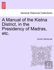 A Manual Of The Kistna District, In The Presidency Of Madras, Etc.