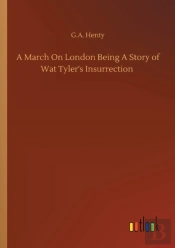 A March On London Being A Story Of Wat Tyler'S Insurrection