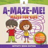 A-Maze-Me! Mazes For Kids (Activity Book Edition) Work, Play & Learn Series Grade 1 Up