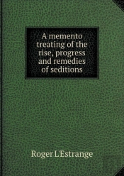 A Memento Treating Of The Rise, Progress And Remedies Of Seditions