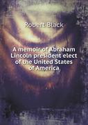 A Memoir Of Abraham Lincoln President Elect Of The United States Of America