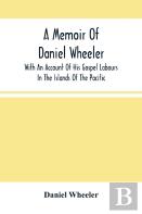 A Memoir Of Daniel Wheeler, With An Account Of His Gospel Labours In The Islands Of The Pacific