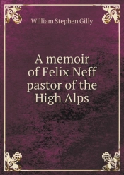 A Memoir Of Felix Neff Pastor Of The High Alps