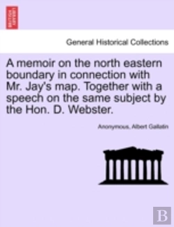 Bertrand.pt - A Memoir On The North Eastern Boundary In Connection With Mr. Jay'S Map. Together With A Speech On The Same Subject By The Hon. D. Webster.