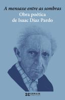 A Mensaxe Entre As Sombras.Obra Poetica De Isaac Diaz Pardo