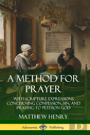 A Method For Prayer: With Scripture Expressions Concerning Confession, Sin, And Praying To Petition God (Hardcover)