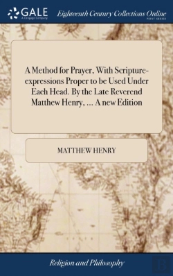 Bertrand.pt - A Method For Prayer, With Scripture-Expressions Proper To Be Used Under Each Head. By The Late Reverend Matthew Henry, ... A New Edition
