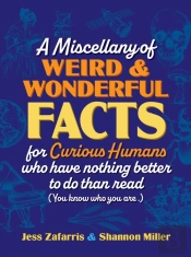 A Miscellany Of Weird And Wonderful Facts For Curious Humans Who Have Nothing Better To Do Than Read