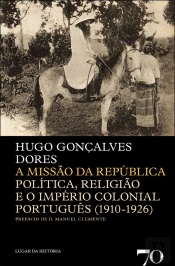 A Missão da República. Politica, Religião e o Império Colonial Português (1910-1926)