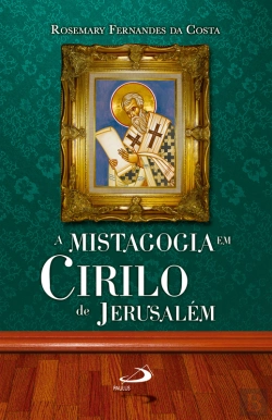 Bertrand.pt - A Mistagogia Em Cirilo De Jerusalém