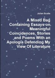 A Mixed Bag Containing Essays On Meaningful Coincidences, Stories And Poems With An Apologia Defending My View Of Literature