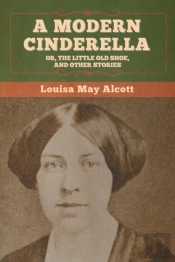 A Modern Cinderella; Or, The Little Old Shoe, And Other Stories