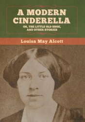 A Modern Cinderella; Or, The Little Old Shoe, And Other Stories