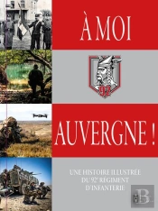 À Moi, Auvergne ! Une Histoire Illustrée Du 92e Régiment D'Infanterie