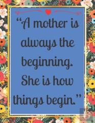 ''A Mother Is Always The Beginning. She Is How Things Begin.''