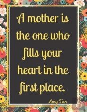A Mother Is The One Who Fills Your Heart In The First Place.