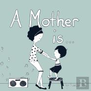 A Mother Is...
