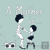 A Mother Is...