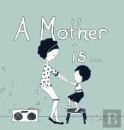 A Mother Is...
