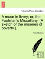 A Muse In Livery; Or, The Footman'S Miscellany. (A Sketch Of The Miseries Of Poverty.).