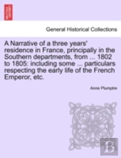 A Narrative Of A Three Years' Residence In France, Principally In The Southern Departments, From ... 1802 To 1805
