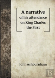 A Narrative Of His Attendance On King Charles The First