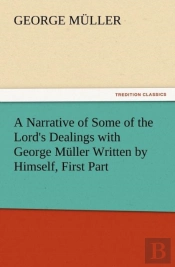 A Narrative Of Some Of The Lord'S Dealings With George Muller Written By Himself, First Part