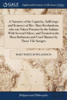 A Narrative Of The Captivity, Sufferings And Removes Of Mrs. Mary Rowlandson, Who Was Taken Prisoner By The Indians With Several Others, And Treated In The Most Barbarous And Cruel Manner By Those Vil