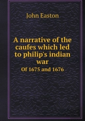 A Narrative Of The Caufes Which Led To Philip'S Indian War Of 1675 And 1676