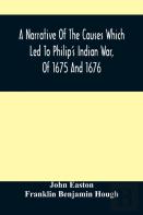 A Narrative Of The Causes Which Led To Philip'S Indian War, Of 1675 And 1676
